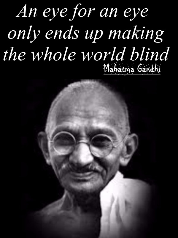 An eye for an eye only ends up making the whole world blind - Mahatma Gandi 